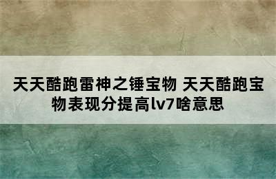 天天酷跑雷神之锤宝物 天天酷跑宝物表现分提高lv7啥意思